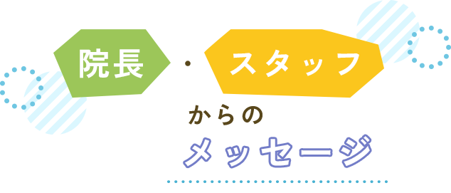 院長・スタッフからのメッセージ