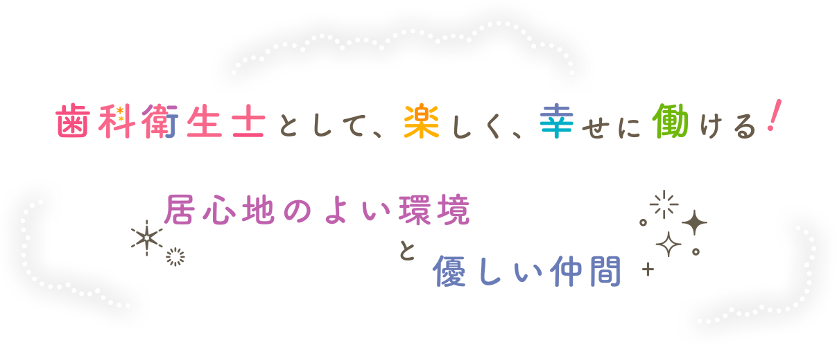 歯科衛生士として、楽しく、幸せに働ける！居心地のよい環境と優しい仲間